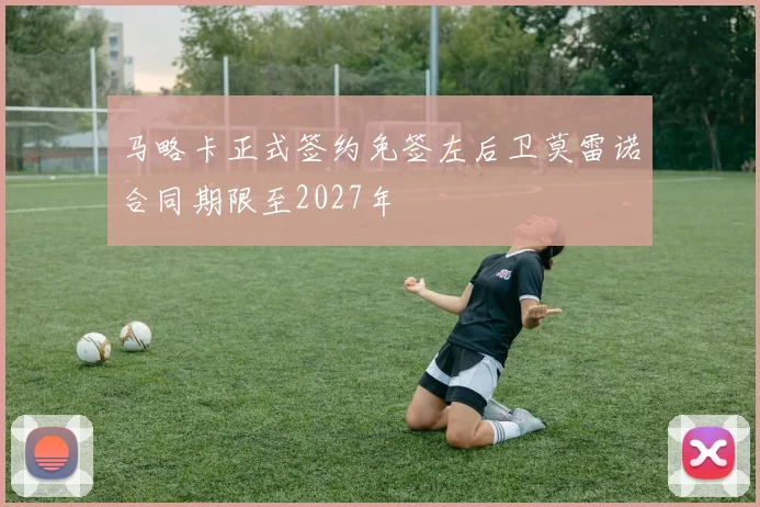 马略卡正式签约免签左后卫莫雷诺合同期限至2027年